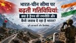 भारत-चीन सीमा विवाद: LAC पर बढ़ती गतिविधियां, चीन की रणनीति और भारत की तैयारी